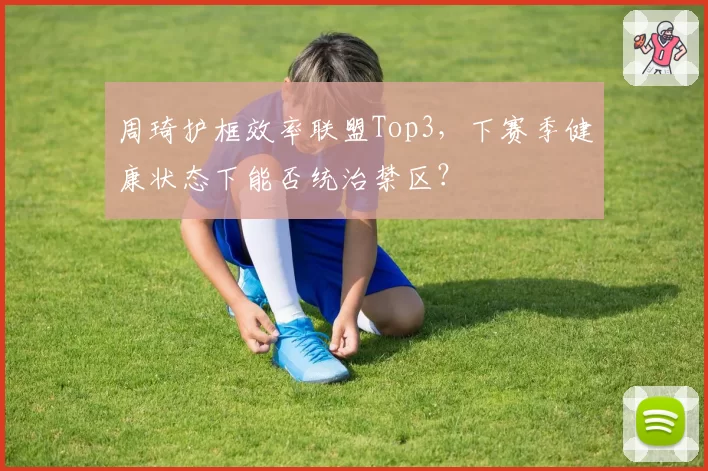 周琦护框效率联盟Top3，下赛季健康状态下能否统治禁区？