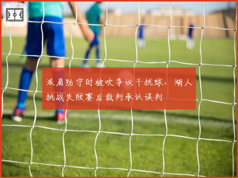 浓眉防守时被吹争议干扰球，湖人挑战失败赛后裁判承认误判