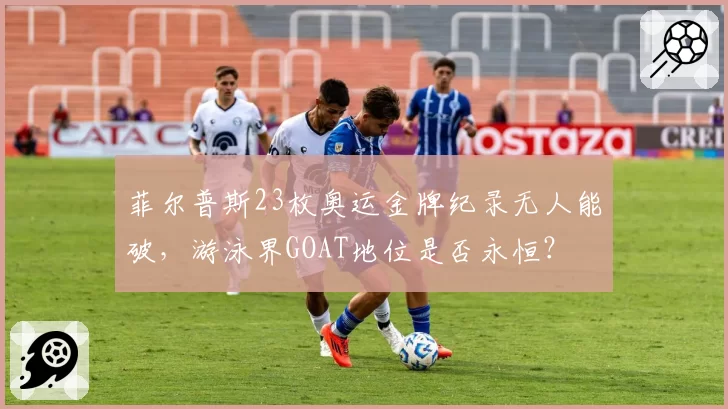 菲尔普斯23枚奥运金牌纪录无人能破,游泳界GOAT地位是否永恒?