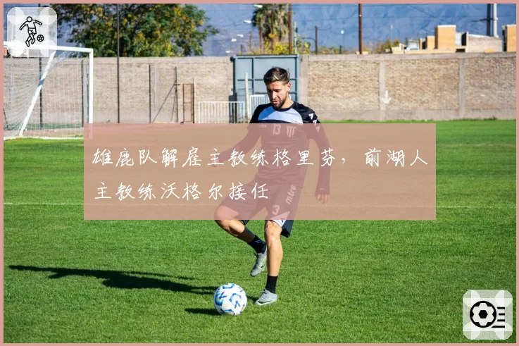 雄鹿队解雇主教练格里芬,前湖人主教练沃格尔接任