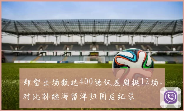 郑智出场数达400场仅差周挺12场，对比孙继海留洋归国后纪录