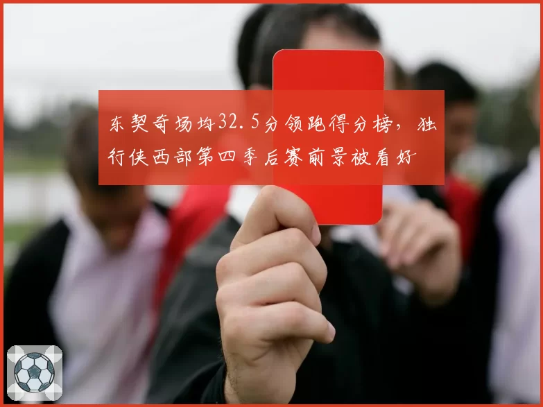 东契奇场均32.5分领跑得分榜，独行侠西部第四季后赛前景被看好