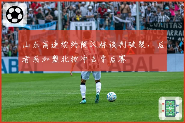 山东高速续约陶汉林谈判破裂,后者或加盟北控冲击季后赛