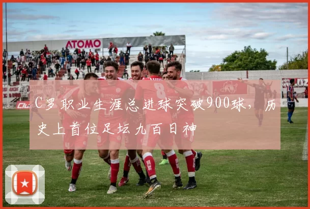 C罗职业生涯总进球突破900球，历史上首位足坛九百日神