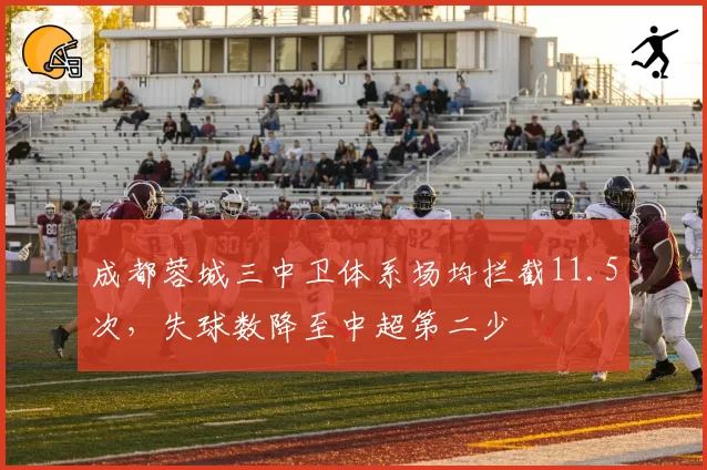 成都蓉城三中卫体系场均拦截11.5次，失球数降至中超第二少