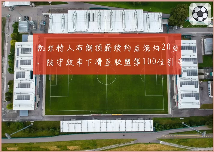 凯尔特人布朗顶薪续约后场均20分，防守效率下滑至联盟第100位引争议