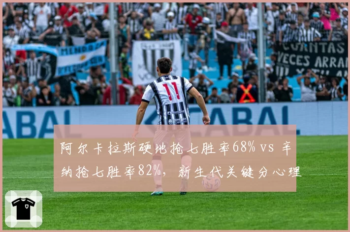 阿尔卡拉斯硬地抢七胜率68% vs 辛纳抢七胜率82%,新生代关键分心理素质分化明显