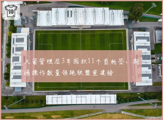 火箭管理层3年囤积11个首轮签，斯通操作数量领跑联盟重建榜