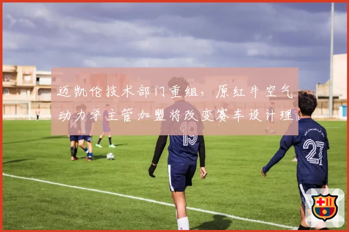 迈凯伦技术部门重组，原红牛空气动力学主管加盟将改变赛车设计理念
